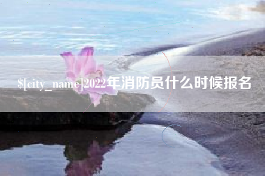 乳山2022年消防员什么时候报名