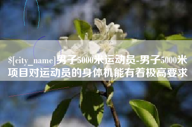 乳山男子5000米运动员-男子5000米项目对运动员的身体机能有着极高要求