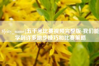 乳山五千米比赛视频完整版-我们能学到许多跑步技巧和比赛策略
