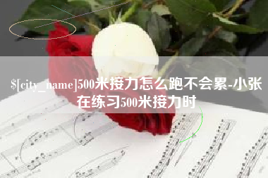 乳山500米接力怎么跑不会累-小张在练习500米接力时