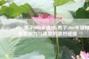乳山男子5000米成绩-男子5000米项目一直是耐力与速度的激烈碰撞
