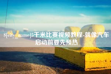乳山5千米比赛视频教程-就像汽车启动前要先预热