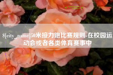 乳山50米接力跑比赛规则-在校园运动会或者各类体育赛事中