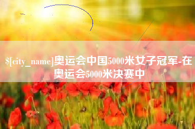 乳山奥运会中国5000米女子冠军-在奥运会5000米决赛中