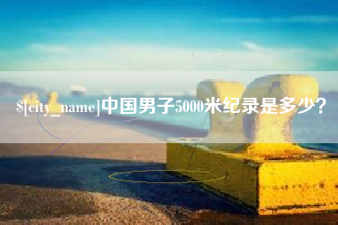 乳山中国男子5000米纪录是多少？