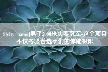 乳山男子5000米决赛冠军-这个项目不仅考验着选手们的体能极限