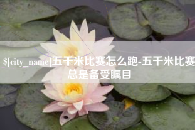 乳山五千米比赛怎么跑-五千米比赛总是备受瞩目
