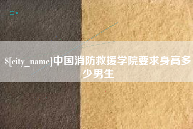 乳山中国消防救援学院要求身高多少男生