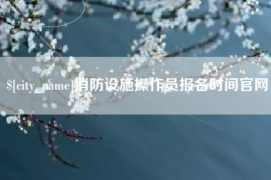 乳山消防设施操作员报名时间官网