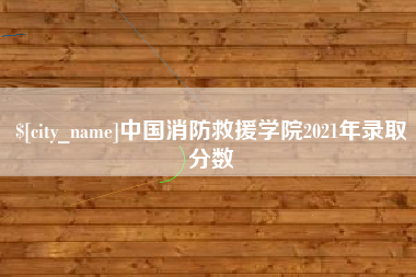 乳山中国消防救援学院2021年录取分数