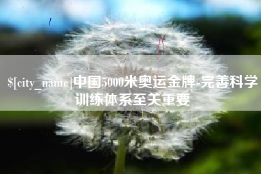 乳山中国5000米奥运金牌-完善科学训练体系至关重要