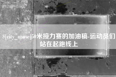 乳山50米接力赛的加油稿-运动员们站在起跑线上