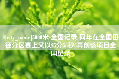 乳山5000米 全国记录-同年在全国田径分区赛上又以25分56秒5再创该项目全国纪录