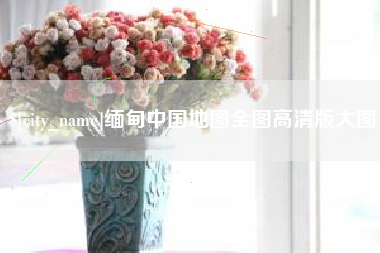 乳山缅甸中国地图全图高清版大图