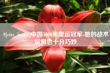 乳山中国5000米奥运冠军-她的战术运用也十分巧妙