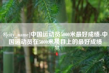 乳山中国运动员5000米最好成绩-中国运动员在5000米项目上的最好成绩