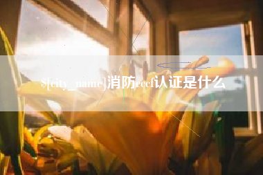乳山消防cccf认证是什么