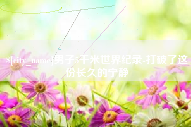 乳山男子5千米世界纪录-打破了这份长久的宁静