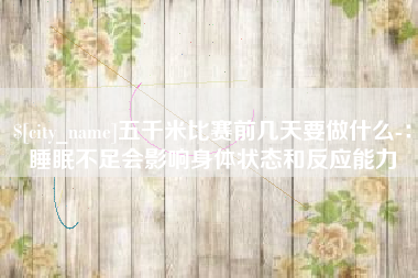 乳山五千米比赛前几天要做什么-：睡眠不足会影响身体状态和反应能力