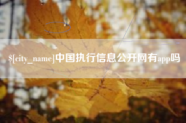 乳山中国执行信息公开网有app吗