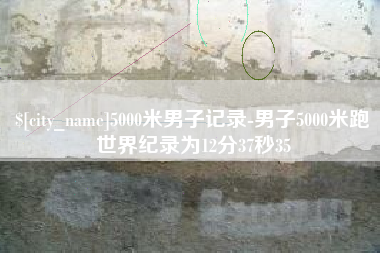乳山5000米男子记录-男子5000米跑世界纪录为12分37秒35
