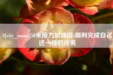 乳山50米接力加油词-顺利完成自己这一棒的任务