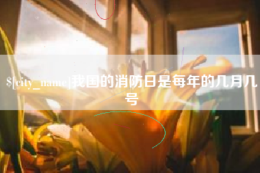 乳山我国的消防日是每年的几月几号