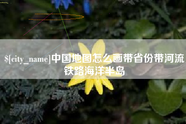 乳山中国地图怎么画带省份带河流铁路海洋半岛