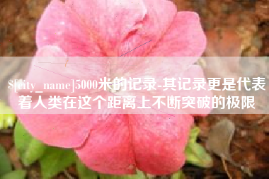 乳山5000米的记录-其记录更是代表着人类在这个距离上不断突破的极限