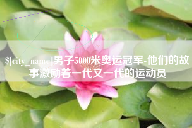 乳山男子5000米奥运冠军-他们的故事激励着一代又一代的运动员