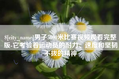 乳山男子5000米比赛视频观看完整版-它考验着运动员的耐力、速度和坚韧不拔的精神
