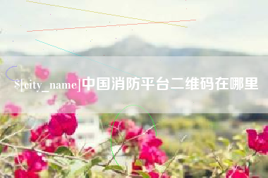 乳山中国消防平台二维码在哪里