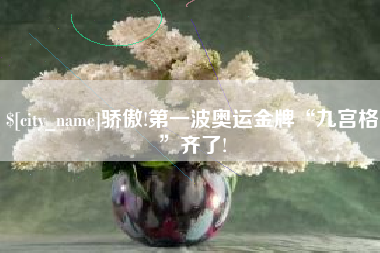 乳山骄傲!第一波奥运金牌“九宫格”齐了!