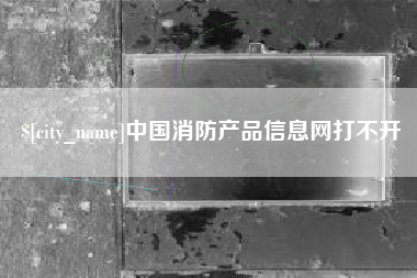 乳山中国消防产品信息网打不开