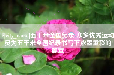 乳山五千米全国纪录-众多优秀运动员为五千米全国纪录书写下浓墨重彩的篇章