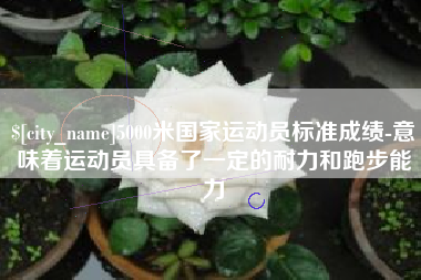 乳山5000米国家运动员标准成绩-意味着运动员具备了一定的耐力和跑步能力