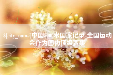 乳山中国5000米国家记录-全国运动会作为国内顶级赛事