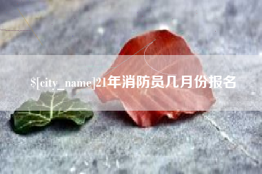 乳山21年消防员几月份报名