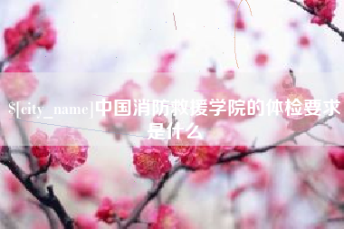 乳山中国消防救援学院的体检要求是什么