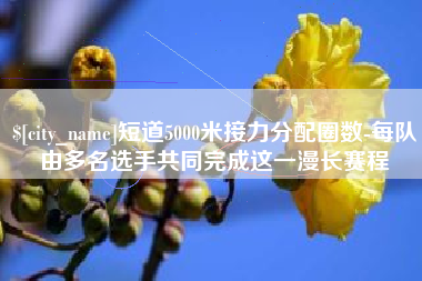 乳山短道5000米接力分配圈数-每队由多名选手共同完成这一漫长赛程