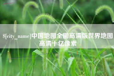乳山中国地图全图高清版世界地图高清十亿像素