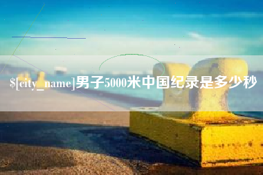 乳山男子5000米中国纪录是多少秒