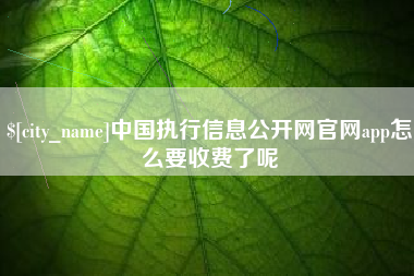 乳山中国执行信息公开网官网app怎么要收费了呢