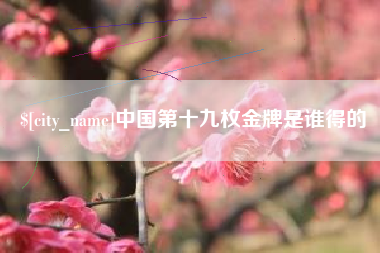 乳山中国第十九枚金牌是谁得的