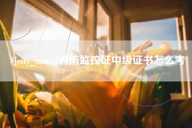 乳山消防监控证中级证书怎么考