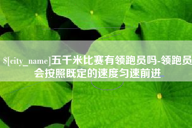 乳山五千米比赛有领跑员吗-领跑员会按照既定的速度匀速前进