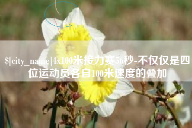 乳山4x100米接力赛56秒-不仅仅是四位运动员各自100米速度的叠加