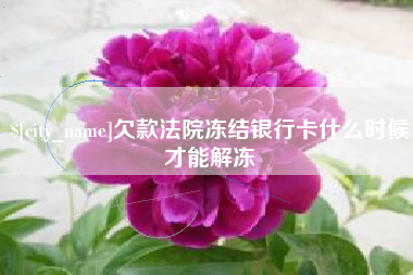 乳山欠款法院冻结银行卡什么时候才能解冻