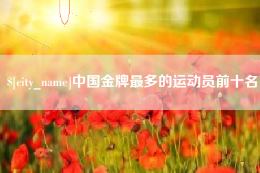 乳山中国金牌最多的运动员前十名