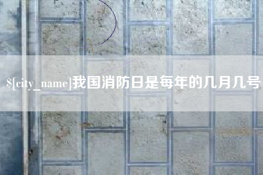 乳山我国消防日是每年的几月几号